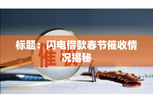 标题：闪电借款春节催收情况揭秘