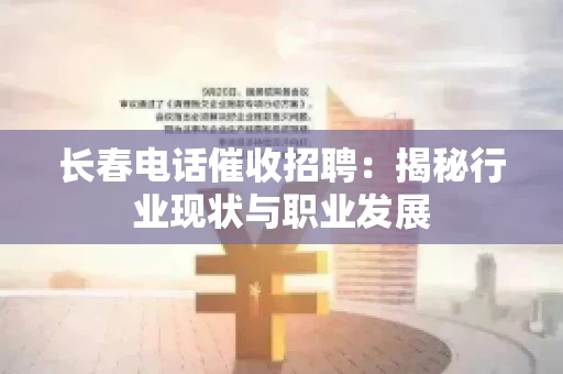 长春电话催收招聘：揭秘行业现状与职业发展