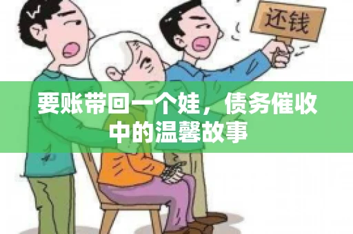 要账带回一个娃，债务催收中的温馨故事