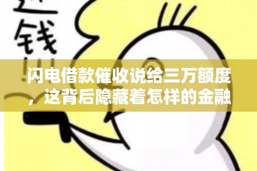闪电借款催收说给三万额度，这背后隐藏着怎样的金融故事？今天，我们就来聊聊这个话题。