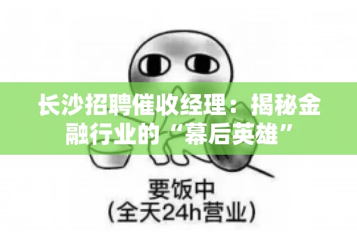长沙招聘催收经理：揭秘金融行业的“幕后英雄”