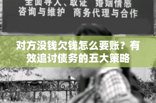 对方没钱欠钱怎么要账？有效追讨债务的五大策略