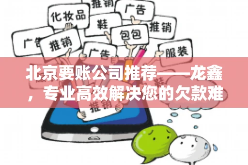 北京要账公司推荐——龙鑫，专业高效解决您的欠款难题