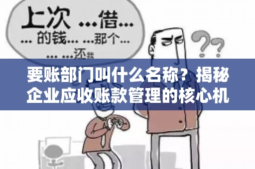 要账部门叫什么名称？揭秘企业应收账款管理的核心机构