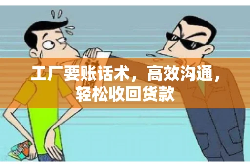 工厂要账话术，高效沟通，轻松收回货款