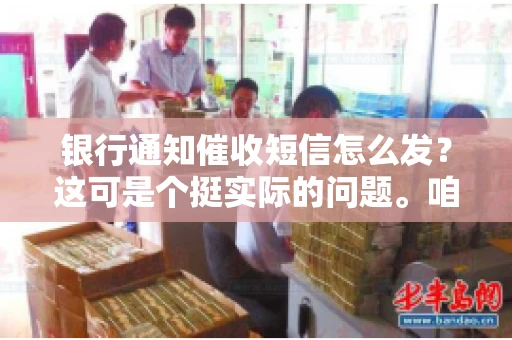 银行通知催收短信怎么发？这可是个挺实际的问题。咱们得聊聊，怎么才能让催收短信既有效又得体。
