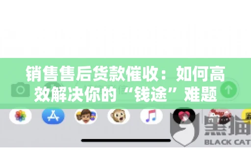 销售售后货款催收：如何高效解决你的“钱途”难题