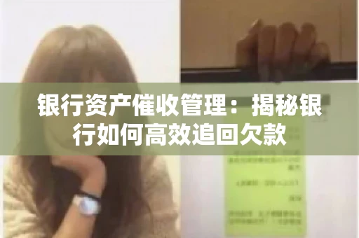 银行资产催收管理：揭秘银行如何高效追回欠款