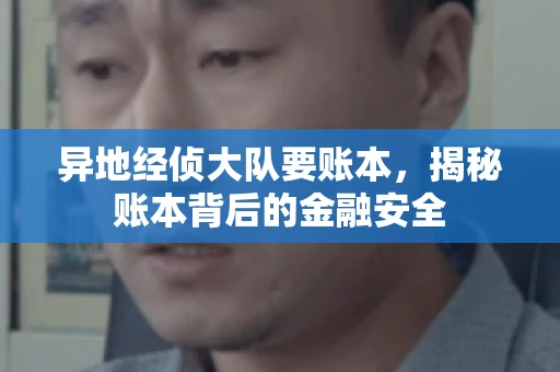 异地经侦大队要账本，揭秘账本背后的金融安全