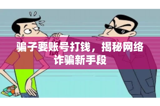 骗子要账号打钱,揭秘网络诈骗新手段 骗子要账号打钱,揭秘网络诈骗新手段