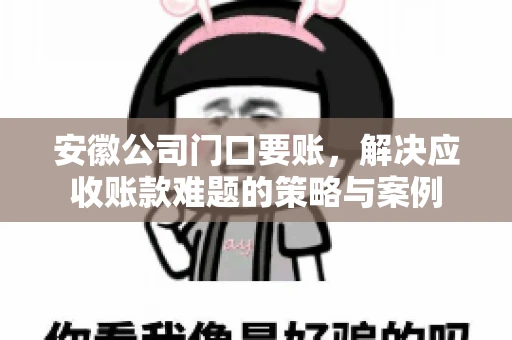 安徽公司门口要账，解决应收账款难题的策略与案例