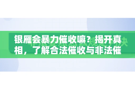 银雁会暴力催收嘛？揭开真相，了解合法催收与非法催收的区别