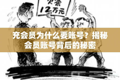 充会员为什么要账号？揭秘会员账号背后的秘密